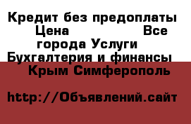 Кредит без предоплаты.  › Цена ­ 1 500 000 - Все города Услуги » Бухгалтерия и финансы   . Крым,Симферополь